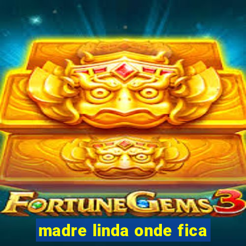 madre linda onde fica